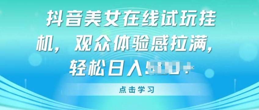 抖音美女线上免费试玩挂JI，观众们体验感受打满，完成轻轻松松转现【揭密】-网创e学堂