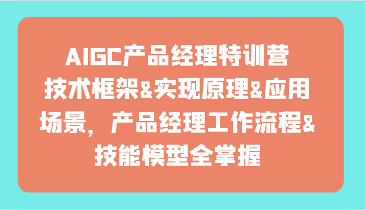 AIGC产品运营夏令营-技术框架、完成基本原理、应用领域、工作内容、专业技能实体模型全把握！-网创e学堂