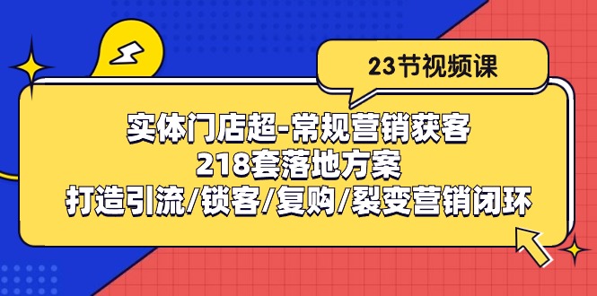 线下门店非常规营销拓客：218套模式创新/打造出引流方法/蓄客/回购/裂变营销-网创e学堂