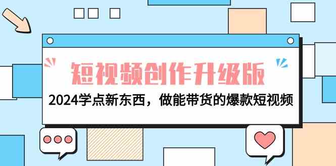 电商人必读视频创作全新升级：2024学些新的东西，做能卖货的爆款短视频-网创e学堂