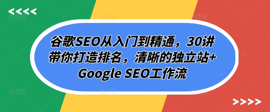 谷歌搜索SEO实用教程，30讲陪你打造出排行，清楚的自建站 Google SEO工作流引擎-网创e学堂