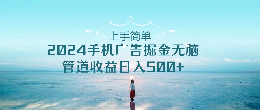 （10243期）入门简易，2024手机广告掘金队没脑子，管道收益日入500-网创e学堂