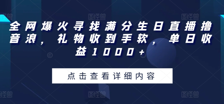 全网爆火寻找满分生日直播撸音浪，礼物收到手软，单日收益1000+【揭秘】-网创e学堂