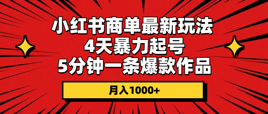 （10779期）小红书商单最新玩法 4天暴力起号 5分钟一条爆款作品 月入1000+-网创e学堂