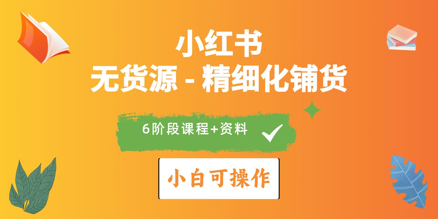 （10202期）2024小红书电商出风口正旺，全优质课程、适合白（无货源电商）精细化管理进货实战演练-网创e学堂