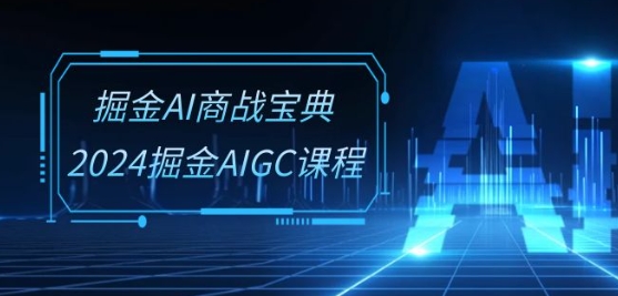 掘金AI商战宝典-系统班：2024掘金AIGC课程(30节视频课)-网创e学堂