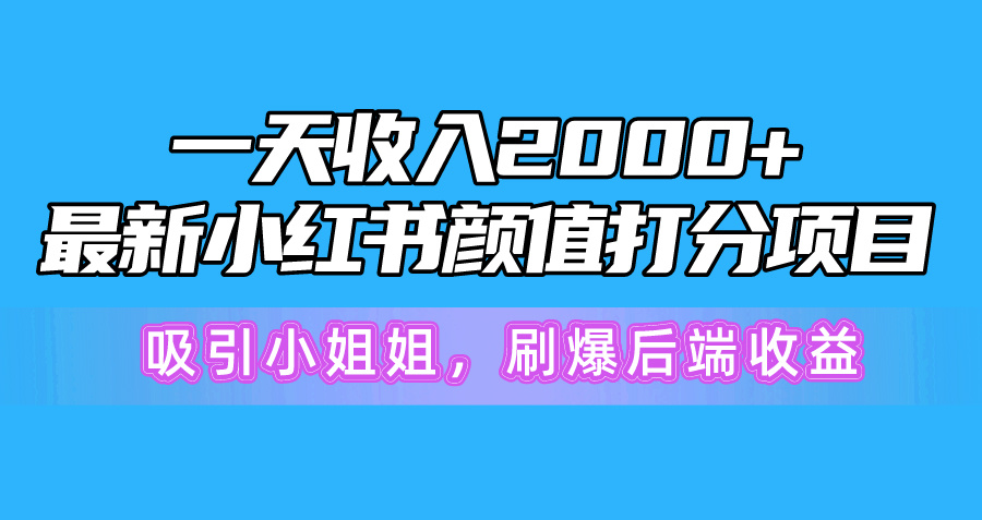 （10187期）一天收益2000 ，全新小红书的颜值打分新项目，吸引住漂亮小姐姐，刷爆了后面盈利-网创e学堂