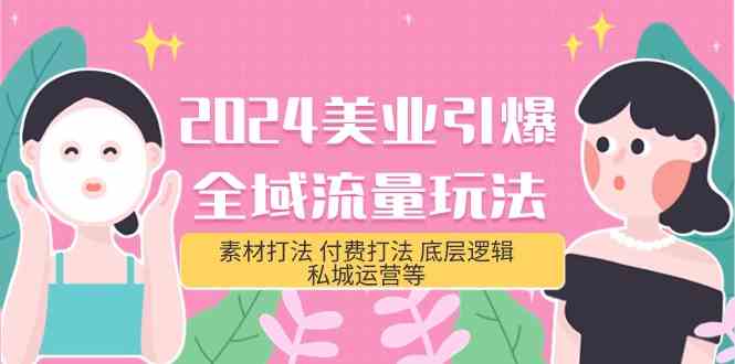 2024美容连锁点爆全域流量游戏玩法，素材内容玩法 付钱玩法 底层思维 私城运营等(31节)-网创e学堂