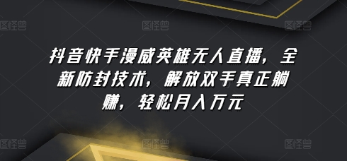 抖音和快手漫威人物无人直播，全新升级封号技术性，解锁新技能真真正正躺着赚钱，轻轻松松月入万余元【揭密】-网创e学堂