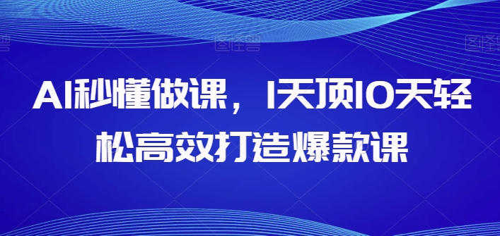 AI立懂做课，1天花板10天轻轻松松高效率推出爆款课-网创e学堂