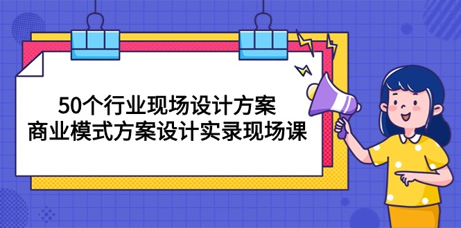 （10300期）50个行业 现场设计方案，商业模式方案设计实录现场课（50节课）-网创e学堂