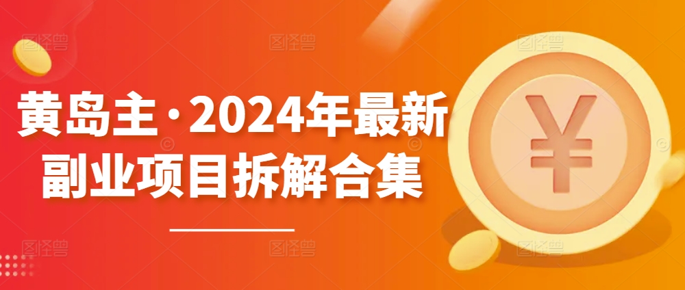 黄岛主·2024年全新兼职副业拆卸合辑【无水印图片】-网创e学堂