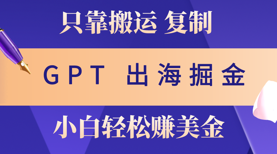 （10637期）出航掘金队运送，赚外国人美元，月入3w ，只需GPT粘贴复制，新手也能玩转-网创e学堂