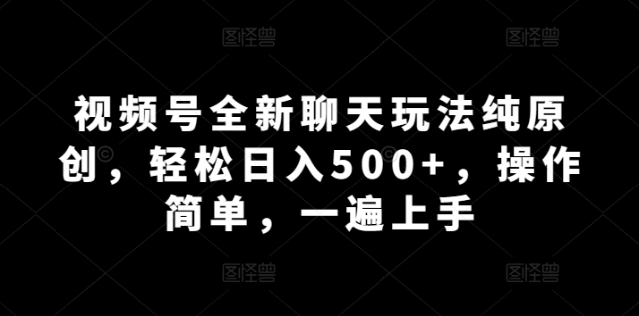 微信视频号全新升级闲聊游戏玩法纯原创设计，轻轻松松日入500 ，使用方便，一遍入门-网创e学堂