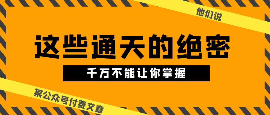 （10651期）某微信公众号付费文章《他们说 “ 这些通天的绝密，千万不能让你掌握! ”》-网创e学堂