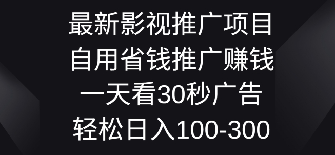 影视大片推广项目，自用省钱分享赚钱一天看30秒广告词，轻轻松松日入1张-网创e学堂