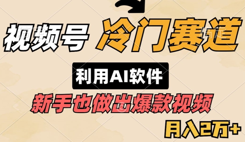 视频号冷门赛道，利用AI软件，新手也能轻松做出爆款视频，月入2万-网创e学堂