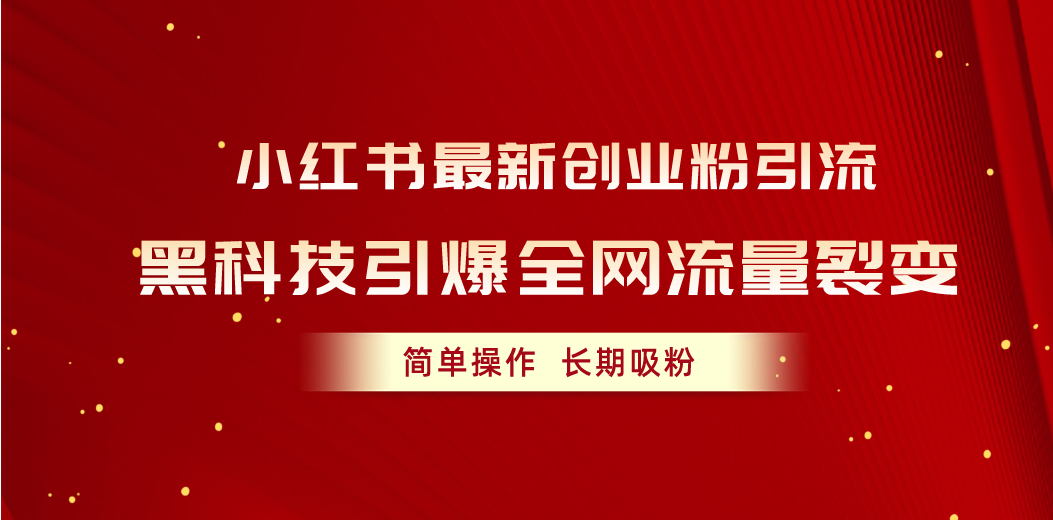 （10789期）小红书最新创业粉引流，黑科技引爆全网流量裂变，简单操作长期吸粉-网创e学堂