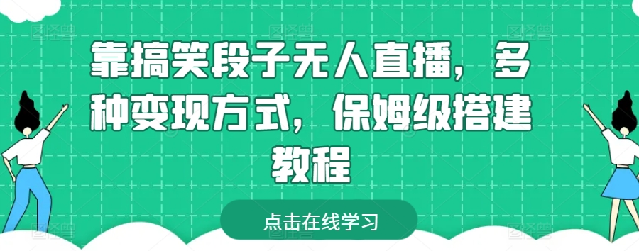 靠搞笑段子无人直播，多种变现方式，保姆级搭建教程【揭秘】-网创e学堂