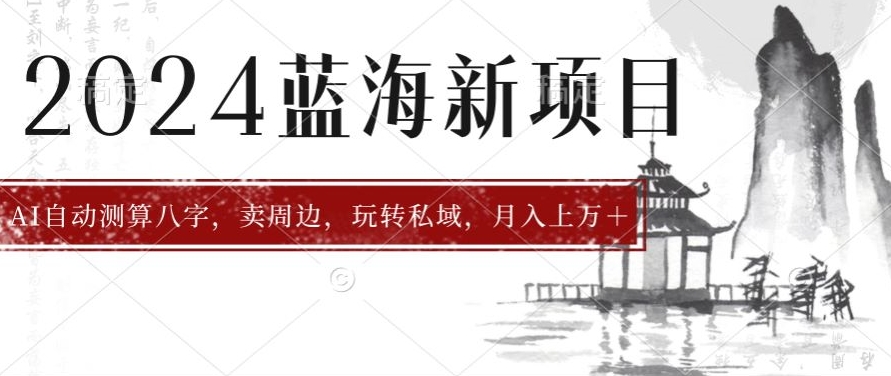 2024年蓝海项目智能AI算命，测算八字，带货月入上w+-网创e学堂