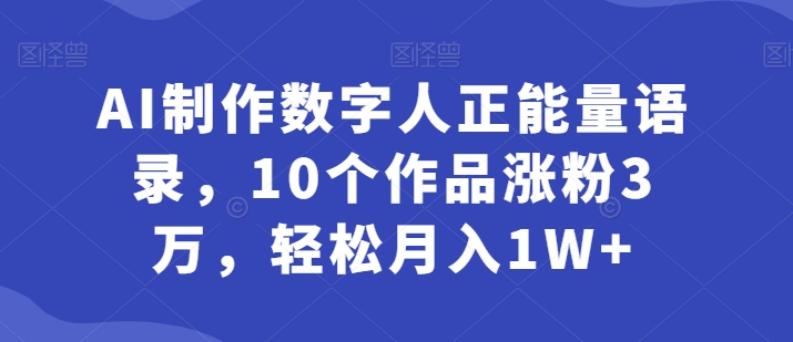 AI制做虚拟数字人正能量语录，10个作品增粉3万，轻轻松松月入1W-网创e学堂