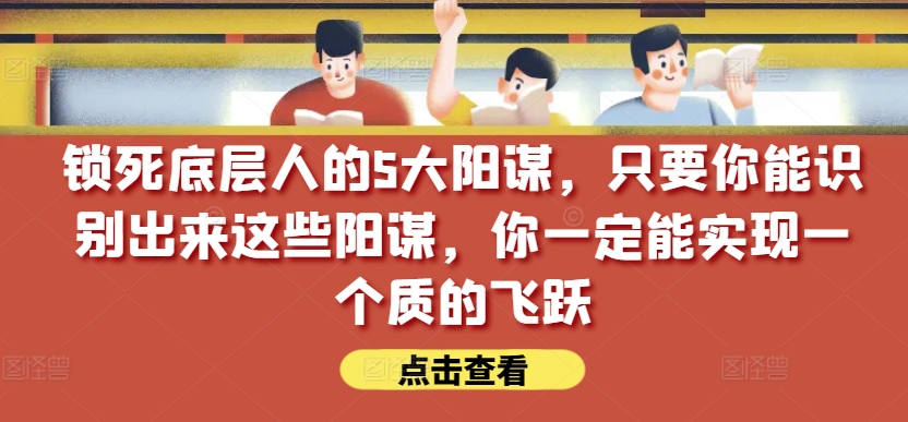 锁住社会底层的人的5大谋略，只要能够辨别出这种谋略，你一定能实现一个质的变化【付费文章】-网创e学堂