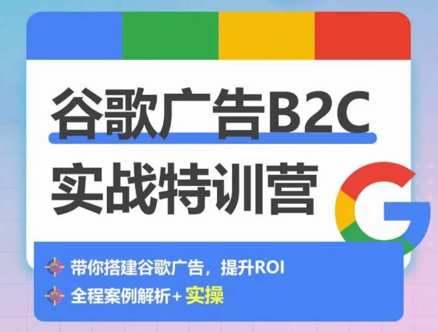 谷歌广告B2C实战特训营，500+谷歌账户总结经验，实战演示如何从0-1搭建广告账户-网创e学堂