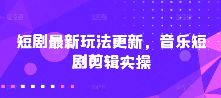 短剧剧本全新游戏玩法升级，歌曲短剧剧本视频剪辑实际操作【揭密】-网创e学堂