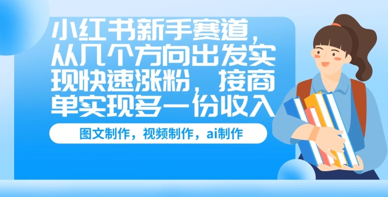 小红书的初学者跑道，从几个方位考虑完成快速吸粉，接商单完成多一份收益-网创e学堂