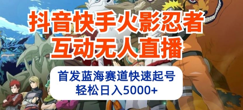 抖音和快手火影互动交流无人直播，先发瀚海跑道迅速养号，轻轻松松日入5000 【揭密】-网创e学堂