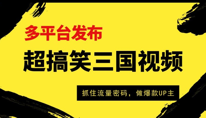 超搞笑三国视频收益过万，全平台转现，把握住总流量登陆密码，做爆品UP主-网创e学堂