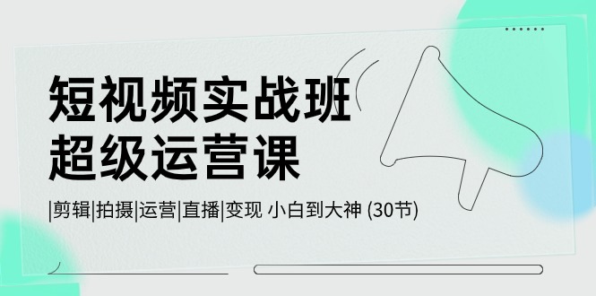 （10836期）小视频实战演练班-非常运营课，|视频剪辑|拍照|运作|直播间|转现 新手到高手 (30节)-网创e学堂