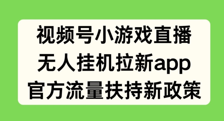 微信视频号小游戏直播，没有人放置挂机引流APP，官方网推广资源最新政策-网创e学堂