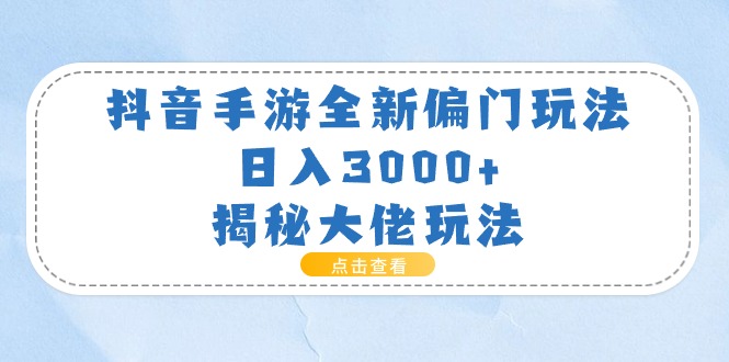 （11075期）抖音手游全新偏门玩法，日入3000+，揭秘大佬玩法-网创e学堂