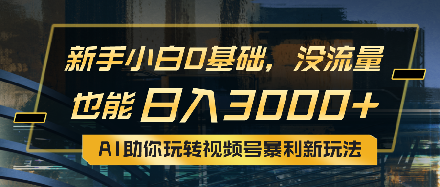 （10932期）小白0基础，没流量也能日入3000+：AI助你玩转视频号暴利新玩法-网创e学堂