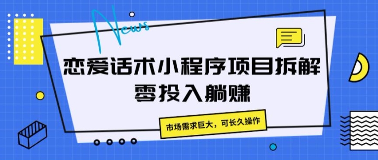 恋爱话术小程序项目拆卸，市场的需求极大，可长期实际操作-中创网_分享中创网创业资讯_最新网络项目资源-网创e学堂