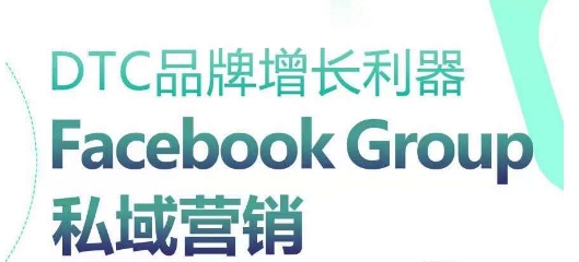 DTC品牌增长神器：Facebook Group私域营销对策-网创e学堂