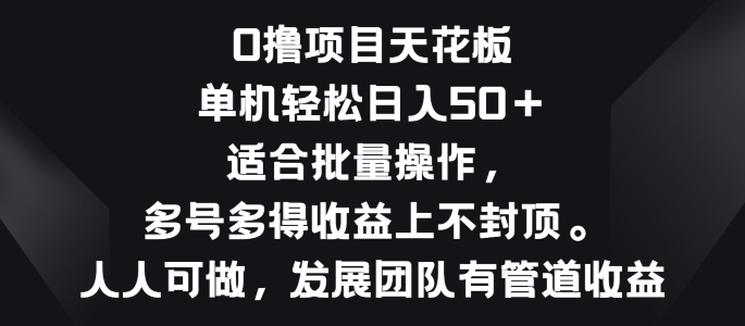 零撸新项目吊顶天花板，单机版一天 50 适宜批量处理，多号多到盈利无限制-网创e学堂