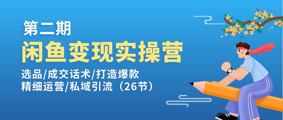 （11305期）闲鱼变现实操训练营第2期：选品/成交话术/打造爆款/精细运营/私域引流-中创网_分享中创网创业资讯_最新网络项目资源-网创e学堂