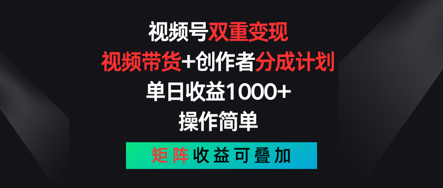 视频号双重变现，视频带货+创作者分成计划 , 单日收益1000+，操作简单，矩阵收益叠加-网创e学堂