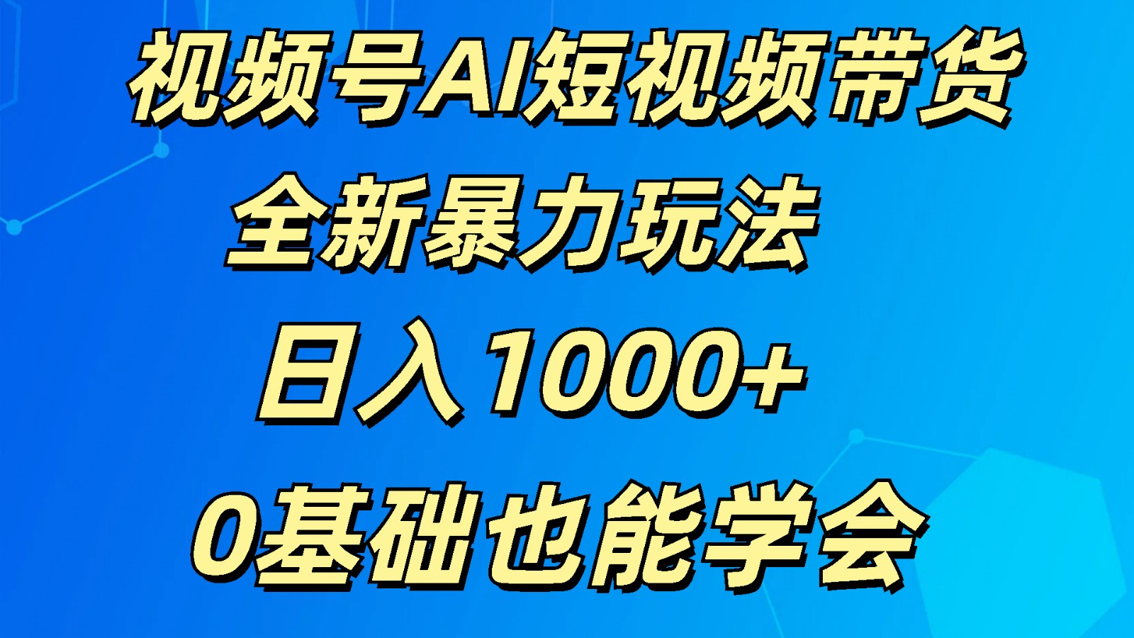 视频号AI短视频带货掘金计划全新暴力玩法    日入1000+  0基础也能学会-网创e学堂