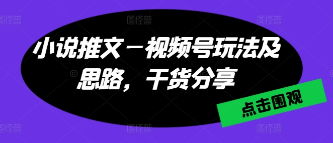 小说推文—微信视频号游戏玩法及构思，满满干货-网创e学堂