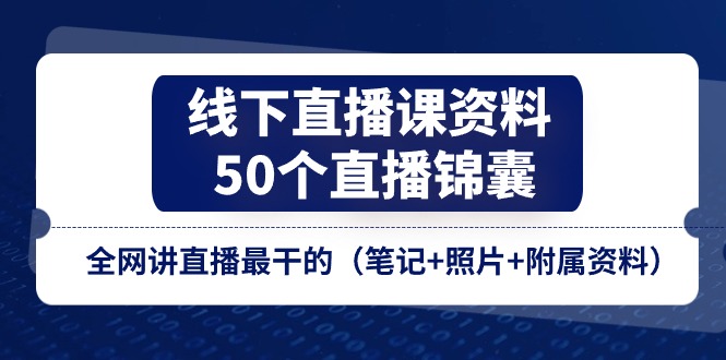 （11319期）线下直播课资料、50个-直播锦囊，全网讲直播最干的（笔记+照片+附属资料）-中创网_分享中创网创业资讯_最新网络项目资源-网创e学堂