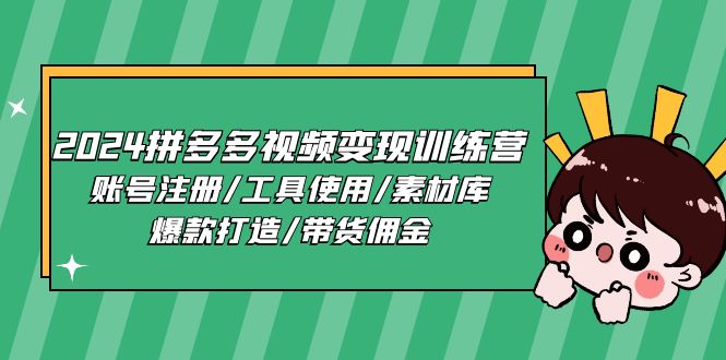 （11137期）2024拼多多视频变现训练营，账号注册/工具使用/素材库/爆款打造/带货佣金-网创e学堂