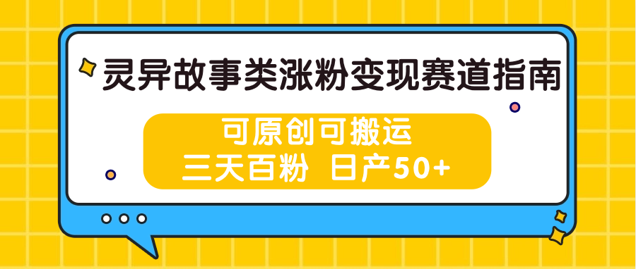 灵异故事类涨粉变现赛道指南，可原创可搬运，三天百粉 日产50+-网创e学堂