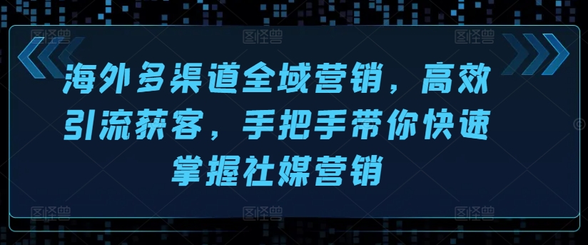 国外多种渠道全域营销，高效率引流方法拓客，从零陪你快速上手社媒营销-中创网_分享中赚网创业资讯_最新网络项目资源-网创e学堂