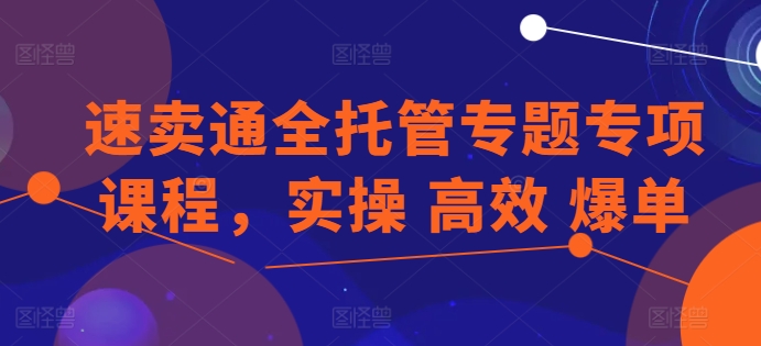 全球速卖通全托管专题讲座重点课程内容，实际操作 高效率 打造爆款-网创e学堂