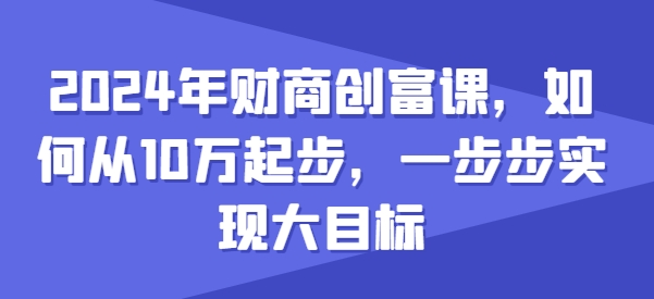 2024年财商教育财富课，怎样从10w发展，一步步完成大目标-网创e学堂