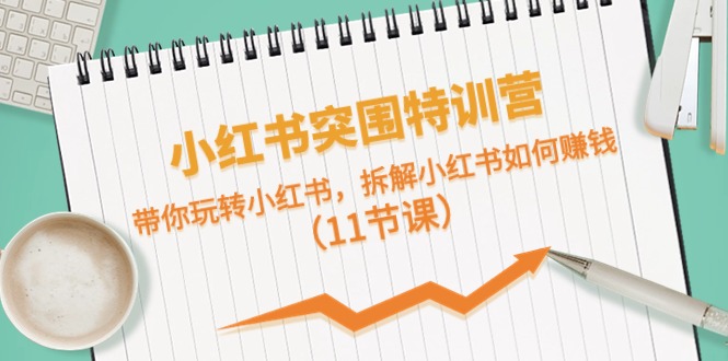 （10868期）小红书的突出重围夏令营，带你玩转小红书的，拆卸小红书的怎么赚钱（11堂课）-网创e学堂