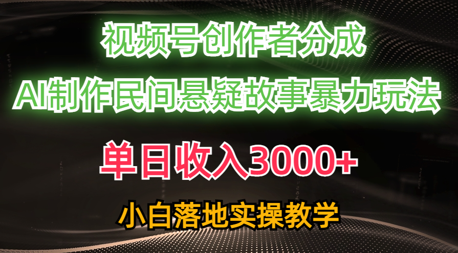 （10853期）单天收益3000 ，微信视频号原创者分为，AI写作民俗悬疑故事，一条条爆流，新手-网创e学堂